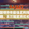 最全的三国萌将传最强武将阵容搭配攻略：蜀、魏、吴三国武将优劣势及克制关系揭秘