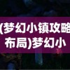 (梦幻小镇攻略布局)梦幻小镇攻略大全，玩转神秘梦幻之地