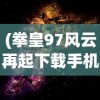 (拳皇97风云再起下载手机版下载)拳皇97，经典格斗游戏的魅力与影响