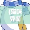 (猫咪异闻无限星星)猫咪异闻，无限星币的神秘之旅