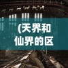 (天界和仙界的区别图片)天界与仙界的奥秘，两者之间的区别探究