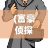 (富豪侦探动漫在线观看免费播放)富豪侦探动漫，探索神秘世界的魅力之旅