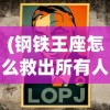 (钢铁王座怎么救出所有人)钢铁王座的权力与荣耀