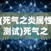 (死气之炎属性测试)死气之炎各属性形态对比及深度解析