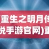 (重生之明月传说手游官网)重生之明月传说手游，探索全新世界