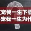 (宠我一生下载)宠我一生为什么打不开？全面解析与解决方案