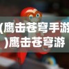 (鹰击苍穹手游)鹰击苍穹游戏，翱翔天际的沉浸式体验