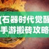 (石器时代觉醒手游搬砖攻略)石器时代觉醒手游搬砖攻略详解
