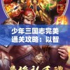 少年三国志完美通关攻略：以智谋策略战胜难关，一步步揭秘史诗级角色培育之路