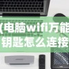 (电脑wifi万能钥匙怎么连接)电脑WiFi万能钥匙，深度解析与常见问题解答