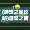(磨难之间攻略)磨难之间，玩转策略与乐趣的挑战