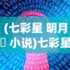 (七彩星 明月珰 小说)七彩星，探索宇宙的神秘光芒