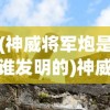 (神威将军炮是谁发明的)神威将军炮，古代火炮的杰出代表