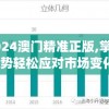 2024澳门精准正版,掌握趋势轻松应对市场变化_净化版.7.625