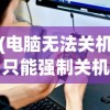 (电脑无法关机只能强制关机吗)电脑无法关机只能强制关机，原因解析与解决方案