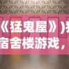 (《猛鬼屋》)猛鬼宿舍楼游戏，探险与挑战的完美结合