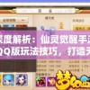 深度解析：仙灵觉醒手游QQ版玩法技巧，打造无敌战队的绝佳攻略