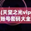(天堂之光vip账号密码大全最新版本更新时间)天堂之光VIP账号密码大全及其深度解析