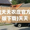 (天天农庄官方版下载)天天农庄官方版，体验田园生活的全新方式