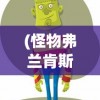 (怪物弗兰肯斯坦含义)游荡者弗兰肯斯坦的怪物小镇攻略大全及常见问题解答