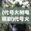(代号火树电视剧)代号火树，探寻神秘背后的故事与启示