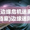 (边缘危机迷离档案)边缘迷阵游戏，探索未知世界的奇幻之旅