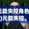 (元能失控角色技能)元能失控，角色实力大解析——哪个角色最厉害？