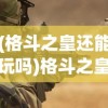 (格斗之皇还能玩吗)格斗之皇，当下可玩的版本概述及现状分析