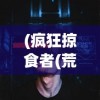 (疯狂掠食者(荒岛生存))疯狂掠食者，荒岛生存的挑战与策略