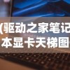 (驱动之家笔记本显卡天梯图)驱动之家BIOS，深度解析与常见问题解答