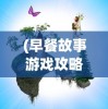 (早餐故事游戏攻略我没说过)早餐故事游戏攻略大全及常见问题解答