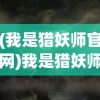 (我是猎妖师官网)我是猎妖师小鱼，猎妖师的传奇人生与神秘使命