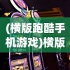 (横版跑酷手机游戏)横版跑酷游戏，从XXXX年到XXXX年的黄金时代
