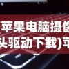 (苹果电脑摄像头驱动下载)苹果电脑摄像头驱动，安装、问题及解决方案