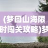 (梦回山海限时闯关攻略)梦回山海手游，探索奇幻世界的无尽魅力