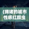 (拥堵的城市性感红颜虫虫助手)拥堵城市中的性感红颜，现象解析与多元思考
