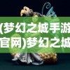 (梦幻之城手游官网)梦幻之城手游开服时间揭秘，玩家期待与游戏策略分析