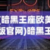 (暗黑王座欧美版官网)暗黑王座欧美版，探索奇幻世界的独特魅力