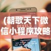 (朝歌天下微信小程序攻略)朝歌天下微信小程序，探索其功能与魅力