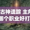 (古神遗踪 主角哪个职业好打)古神遗踪，主角职业选择攻略——哪个职业更好？