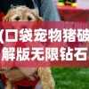 (口袋宠物猪破解版无限钻石下载)口袋宠物猪，时尚新潮的宠物选择