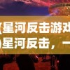 (星河反击游戏)星河反击，一场科技与未来的较量