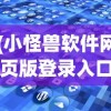 (小怪兽软件网页版登录入口)小怪兽软件网页版，探索与解析