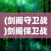 (剑阁守卫战)剑阁保卫战全面攻略及常见问题解答