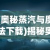 (奥秘蒸汽与魔法下载)揭秘奥秘蒸汽与魔法手机版，游戏魅力与探索之旅