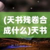 (天书残卷合成什么)天书残卷手游，探索神秘世界的奇幻之旅