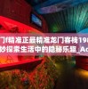 澳门f精准正最精准龙门客栈198期,奇妙探索生活中的隐秘乐趣_Adanced.3.943
