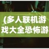 (多人联机游戏大全恐怖游戏)多人联机游戏大全，在线互动娱乐的无限可能