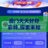 澳门天天好好彩特,探索未知的奇妙世界_快捷制.7.318