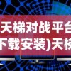(天梯对战平台下载安装)天梯对战，策略、技巧与竞技精神的较量